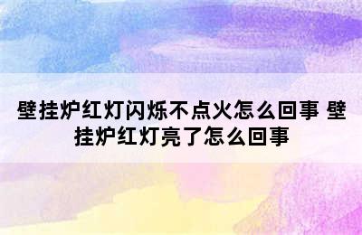 壁挂炉红灯闪烁不点火怎么回事 壁挂炉红灯亮了怎么回事